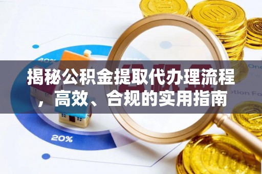 周至揭秘公积金提取代办理流程，高效、合规的实用指南