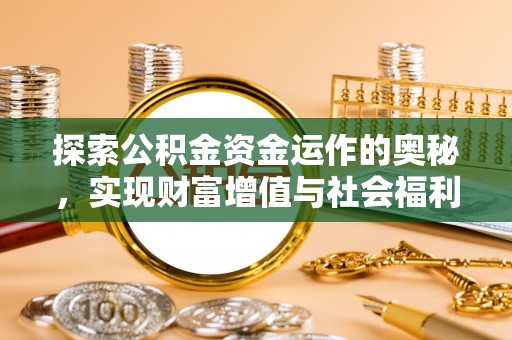 周至探索公积金资金运作的奥秘，实现财富增值与社会福利双赢