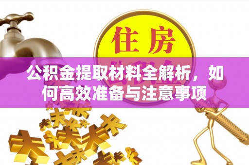周至公积金提取材料全解析，如何高效准备与注意事项