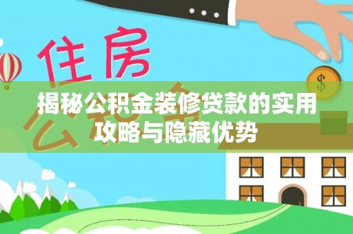 周至揭秘公积金装修贷款的实用攻略与隐藏优势