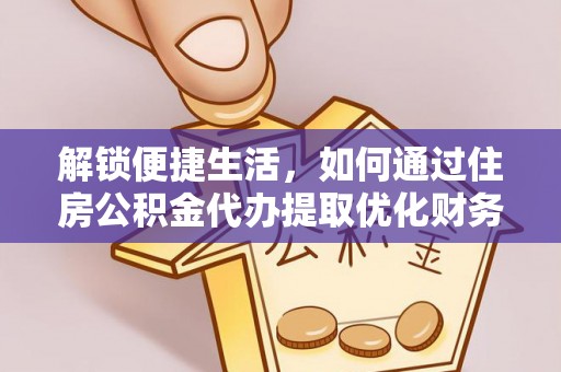 周至解锁便捷生活，如何通过住房公积金代办提取优化财务规划
