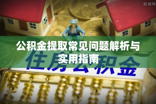 周至公积金提取常见问题解析与实用指南