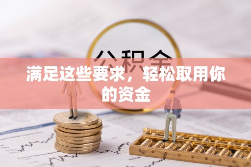 周至满足这些要求，轻松取用你的资金