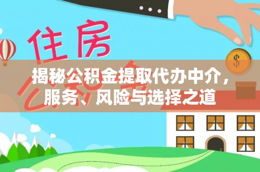 周至揭秘公积金提取代办中介，服务、风险与选择之道