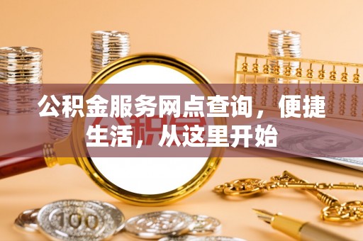 周至公积金服务网点查询，便捷生活，从这里开始