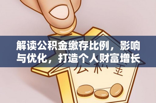 周至解读公积金缴存比例，影响与优化，打造个人财富增长新引擎