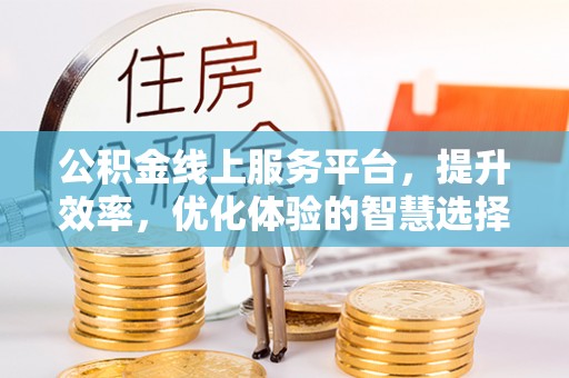 周至公积金线上服务平台，提升效率，优化体验的智慧选择