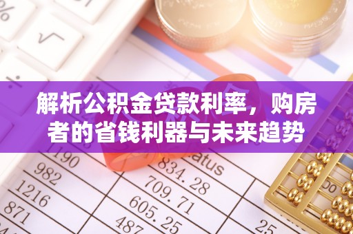 周至解析公积金贷款利率，购房者的省钱利器与未来趋势
