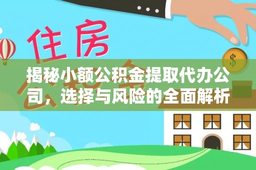 周至揭秘小额公积金提取代办公司，选择与风险的全面解析