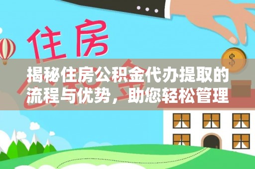 周至揭秘住房公积金代办提取的流程与优势，助您轻松管理资金