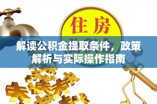 周至解读公积金提取条件，政策解析与实际操作指南
