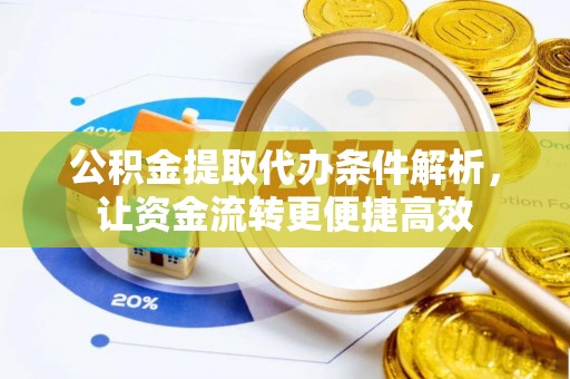 周至公积金提取代办条件解析，让资金流转更便捷高效