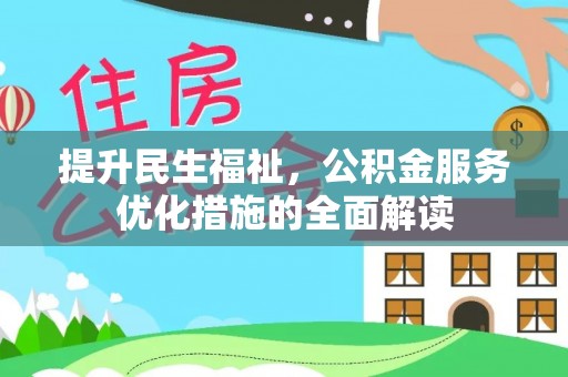 周至提升民生福祉，公积金服务优化措施的全面解读