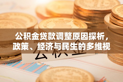 周至公积金贷款调整原因探析，政策、经济与民生的多维视角