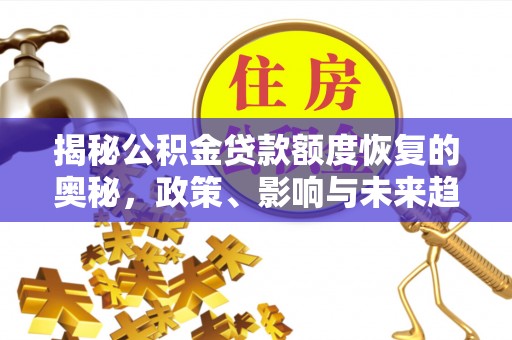 周至揭秘公积金贷款额度恢复的奥秘，政策、影响与未来趋势