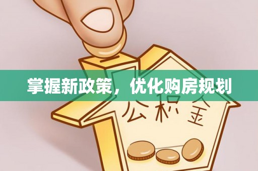 周至掌握新政策，优化购房规划