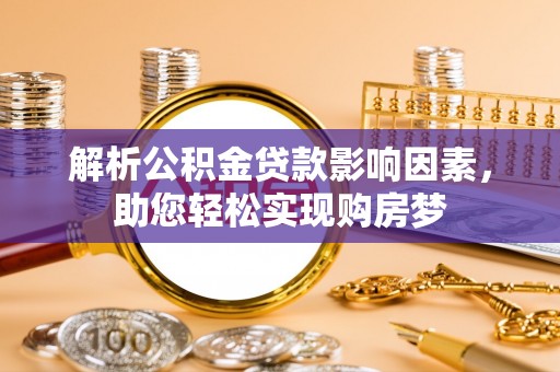 周至解析公积金贷款影响因素，助您轻松实现购房梦