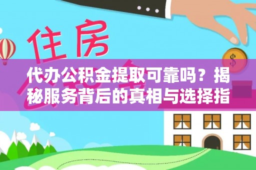 周至代办公积金提取可靠吗？揭秘服务背后的真相与选择指南