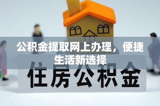 周至公积金提取网上办理，便捷生活新选择