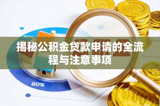 周至揭秘公积金贷款申请的全流程与注意事项