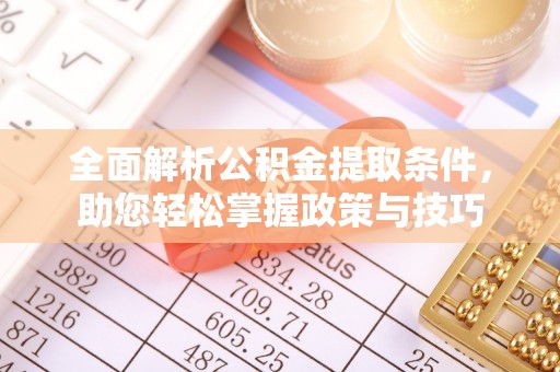 周至全面解析公积金提取条件，助您轻松掌握政策与技巧