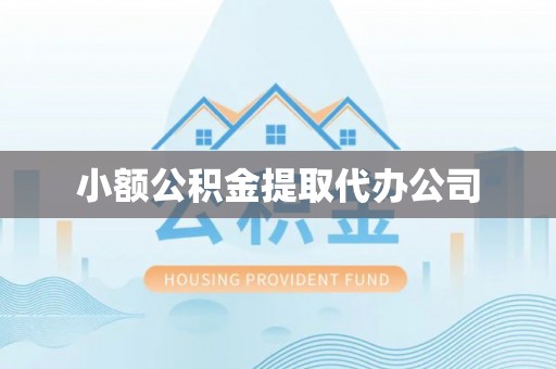 周至小额公积金提取代办公司