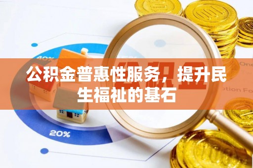 周至公积金普惠性服务，提升民生福祉的基石