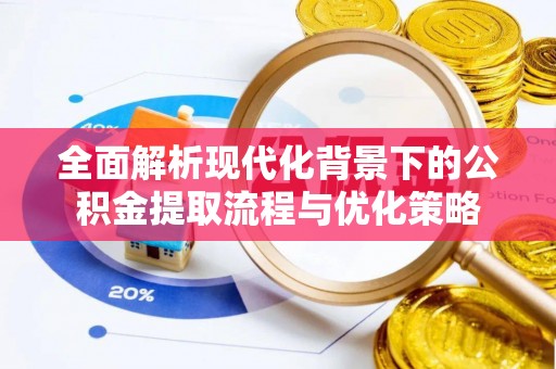 周至全面解析现代化背景下的公积金提取流程与优化策略