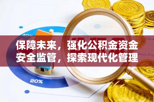 周至保障未来，强化公积金资金安全监管，探索现代化管理新路径