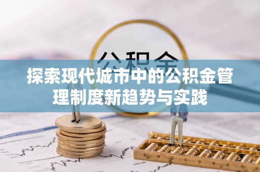 周至探索现代城市中的公积金管理制度新趋势与实践