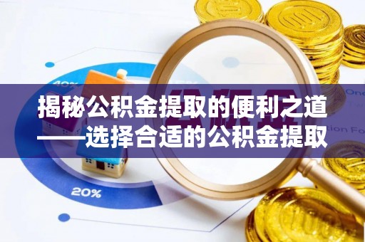周至揭秘公积金提取的便利之道——选择合适的公积金提取代办公司是关键