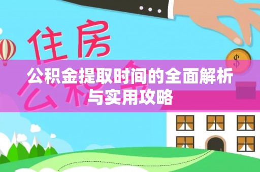 周至公积金提取时间的全面解析与实用攻略