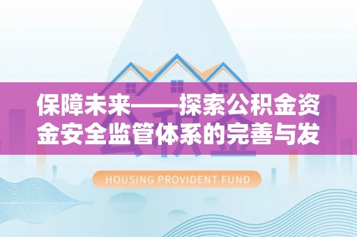 周至保障未来——探索公积金资金安全监管体系的完善与发展