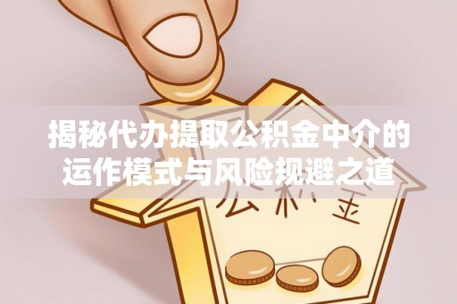 周至揭秘代办提取公积金中介的运作模式与风险规避之道