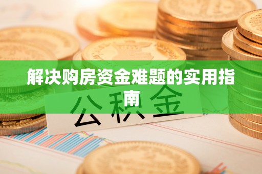 周至解决购房资金难题的实用指南