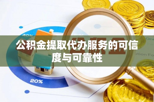 周至公积金提取代办服务的可信度与可靠性
